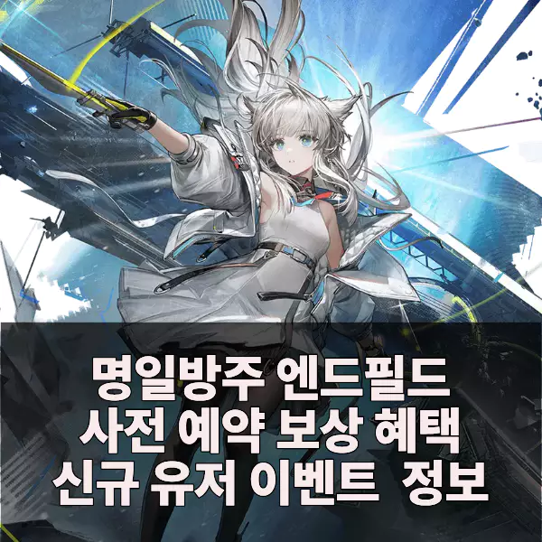 명일방주 엔드필드 사전예약 신규유저 혜택 소개